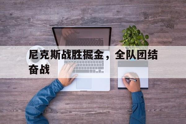包含尼克斯战胜掘金,全队团结奋战的词条