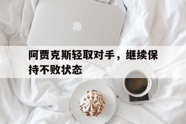 阿贾克斯轻取对手,继续保持不败状态的简单介绍
